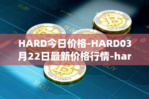 HARD今日价格-HARD03月22日最新价格行情-hard-protocol最新走势消息