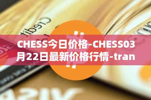 CHESS今日价格-CHESS03月22日最新价格行情-tranchess最新走势消息