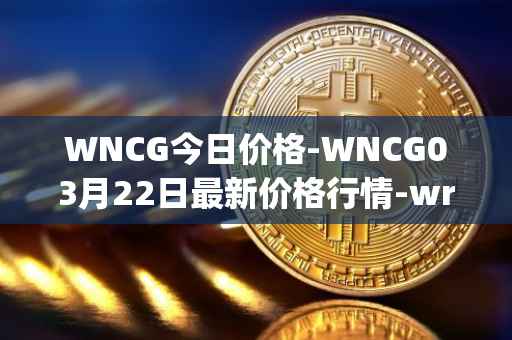 WNCG今日价格-WNCG03月22日最新价格行情-wrapped-ncg最新走势消息