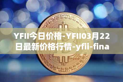 YFII今日价格-YFII03月22日最新价格行情-yfii-finance最新走势消息