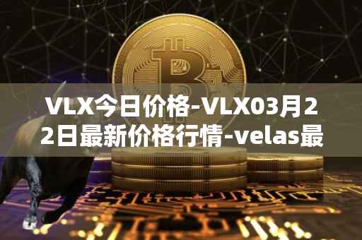 VLX今日价格-VLX03月22日最新价格行情-velas最新走势消息