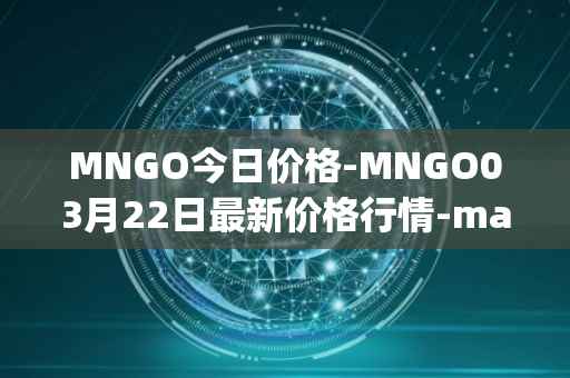 MNGO今日价格-MNGO03月22日最新价格行情-mango-markets最新走势消息