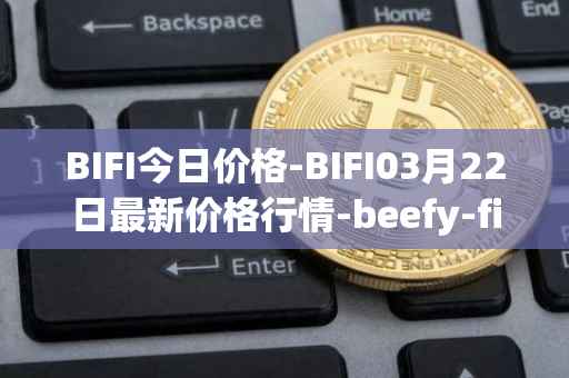 BIFI今日价格-BIFI03月22日最新价格行情-beefy-finance最新走势消息