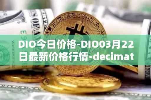 DIO今日价格-DIO03月22日最新价格行情-decimated最新走势消息