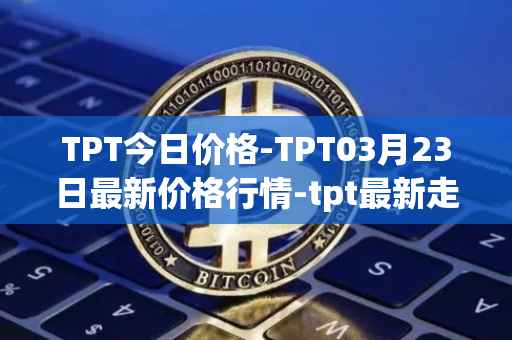 TPT今日价格-TPT03月23日最新价格行情-tpt最新走势消息