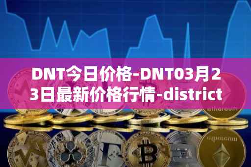 DNT今日价格-DNT03月23日最新价格行情-district0x最新走势消息