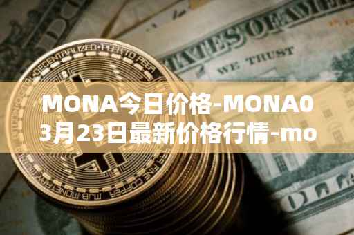 MONA今日价格-MONA03月23日最新价格行情-monacoin最新走势消息