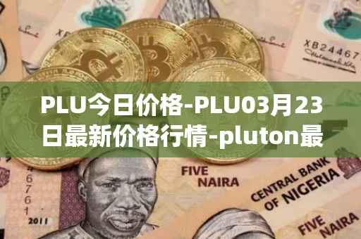 PLU今日价格-PLU03月23日最新价格行情-pluton最新走势消息