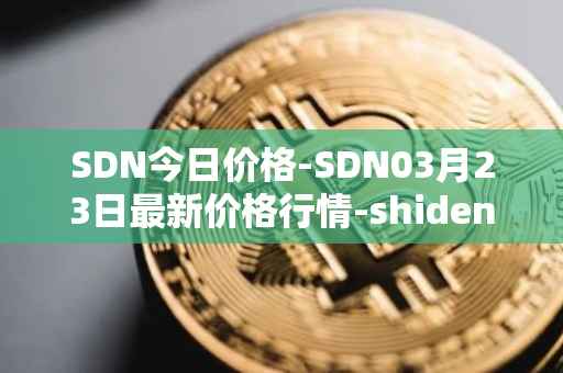 SDN今日价格-SDN03月23日最新价格行情-shiden-network最新走势消息