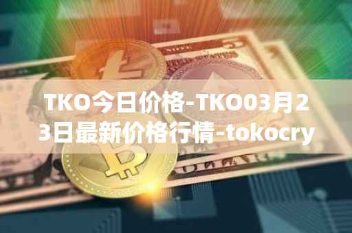 TKO今日价格-TKO03月23日最新价格行情-tokocrypto最新走势消息