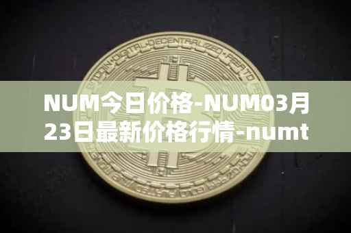NUM今日价格-NUM03月23日最新价格行情-numtoken最新走势消息