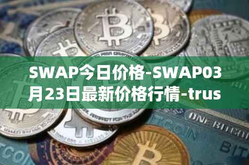 SWAP今日价格-SWAP03月23日最新价格行情-trustswap最新走势消息