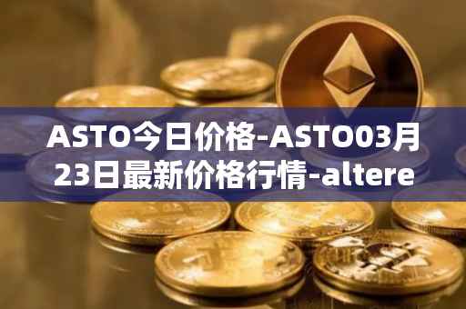 ASTO今日价格-ASTO03月23日最新价格行情-alteredstatemachine最新走势消息