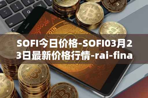 SOFI今日价格-SOFI03月23日最新价格行情-rai-finance最新走势消息