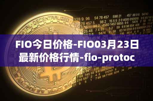 FIO今日价格-FIO03月23日最新价格行情-fio-protocol最新走势消息