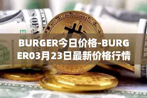 BURGER今日价格-BURGER03月23日最新价格行情-burger-swap最新走势消息