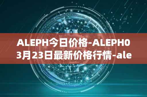 ALEPH今日价格-ALEPH03月23日最新价格行情-aleph最新走势消息