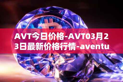 AVT今日价格-AVT03月23日最新价格行情-aventus最新走势消息