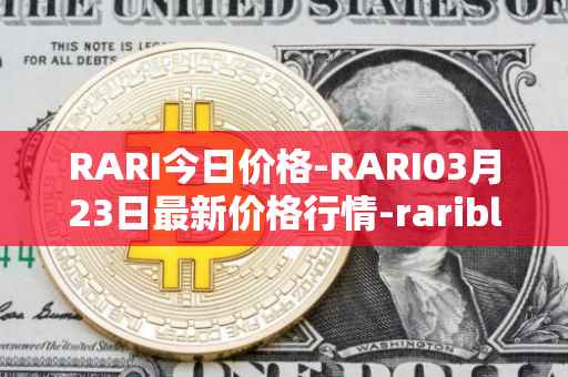 RARI今日价格-RARI03月23日最新价格行情-rarible最新走势消息