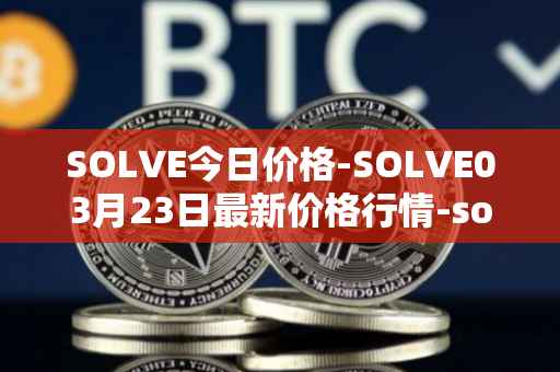SOLVE今日价格-SOLVE03月23日最新价格行情-solve最新走势消息