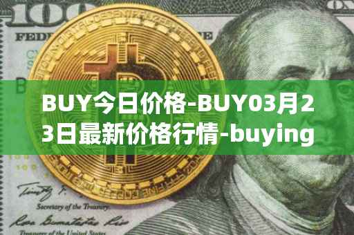 BUY今日价格-BUY03月23日最新价格行情-buying-com最新走势消息
