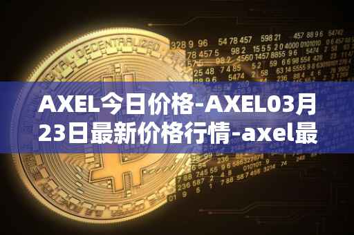 AXEL今日价格-AXEL03月23日最新价格行情-axel最新走势消息