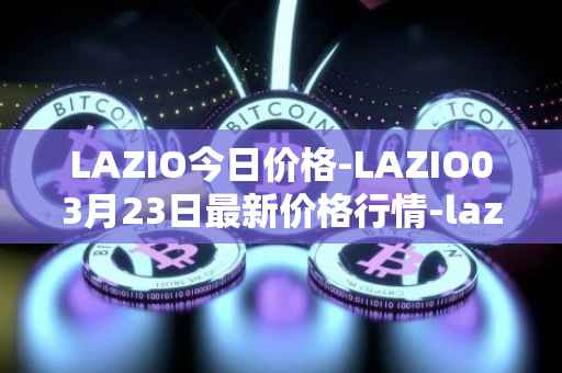 LAZIO今日价格-LAZIO03月23日最新价格行情-lazio-fan-token最新走势消息