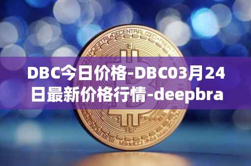 DBC今日价格-DBC03月24日最新价格行情-deepbrain-chain最新走势消息