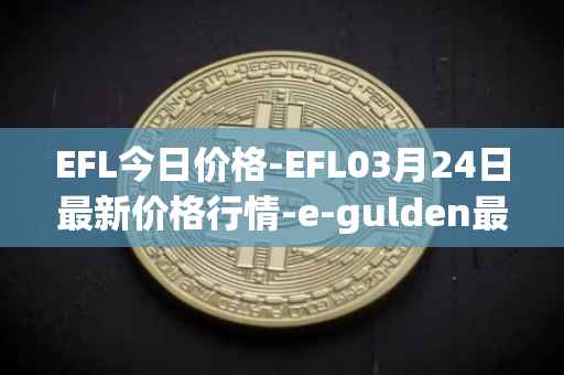EFL今日价格-EFL03月24日最新价格行情-e-gulden最新走势消息