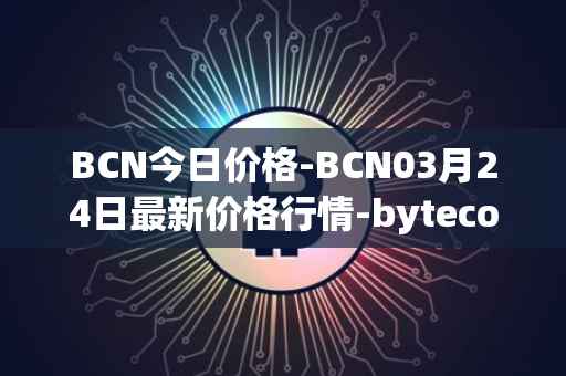 BCN今日价格-BCN03月24日最新价格行情-bytecoin-bcn最新走势消息