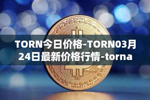 TORN今日价格-TORN03月24日最新价格行情-tornado-cash最新走势消息