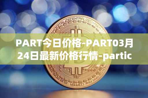 PART今日价格-PART03月24日最新价格行情-particl最新走势消息