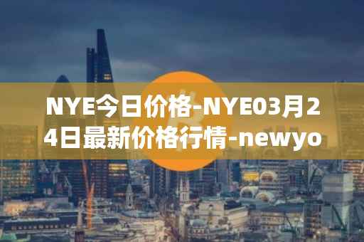 NYE今日价格-NYE03月24日最新价格行情-newyork-exchange最新走势消息