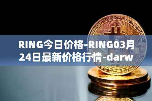 RING今日价格-RING03月24日最新价格行情-darwinia-network-native-token最新走势消息