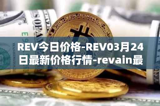 REV今日价格-REV03月24日最新价格行情-revain最新走势消息