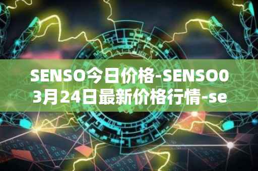SENSO今日价格-SENSO03月24日最新价格行情-sensorium最新走势消息