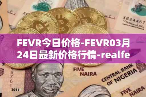 FEVR今日价格-FEVR03月24日最新价格行情-realfevr最新走势消息