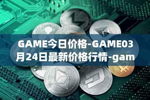 GAME今日价格-GAME03月24日最新价格行情-gamestarter最新走势消息