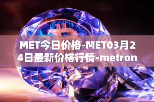 MET今日价格-MET03月24日最新价格行情-metronome最新走势消息