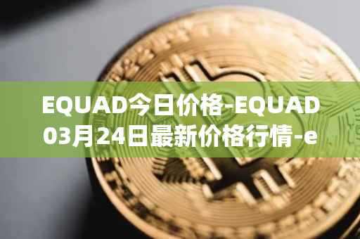 EQUAD今日价格-EQUAD03月24日最新价格行情-equad最新走势消息