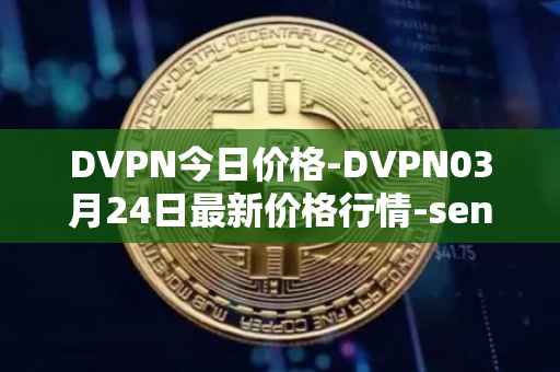 DVPN今日价格-DVPN03月24日最新价格行情-sentinel最新走势消息
