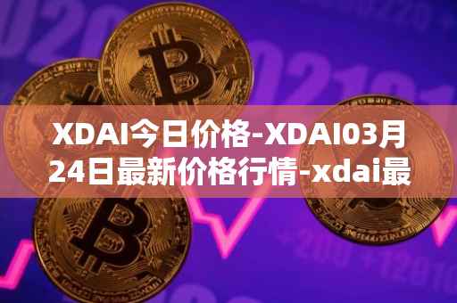 XDAI今日价格-XDAI03月24日最新价格行情-xdai最新走势消息