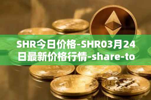 SHR今日价格-SHR03月24日最新价格行情-share-token最新走势消息