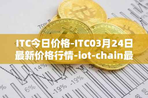 ITC今日价格-ITC03月24日最新价格行情-iot-chain最新走势消息