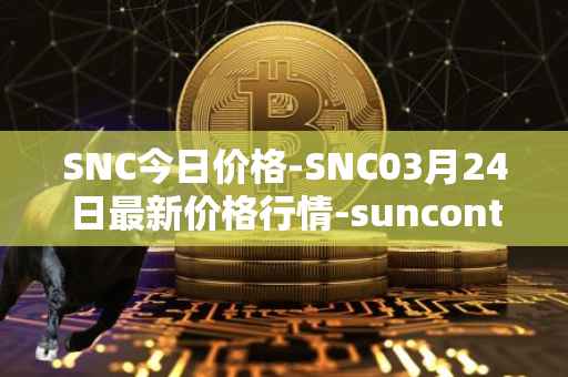 SNC今日价格-SNC03月24日最新价格行情-suncontract最新走势消息