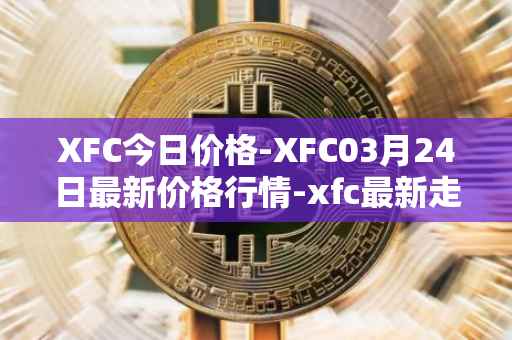 XFC今日价格-XFC03月24日最新价格行情-xfc最新走势消息