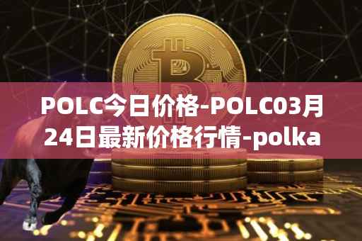 POLC今日价格-POLC03月24日最新价格行情-polka-city最新走势消息