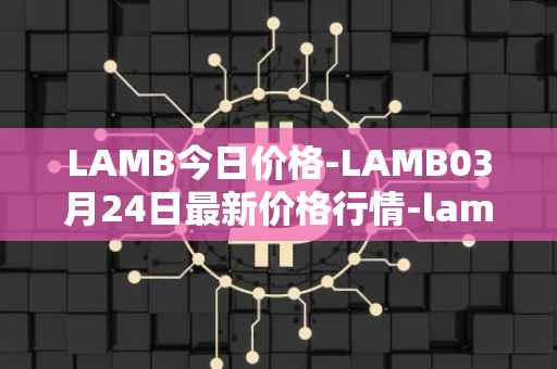 LAMB今日价格-LAMB03月24日最新价格行情-lamb最新走势消息