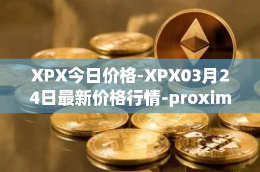 XPX今日价格-XPX03月24日最新价格行情-proximax最新走势消息