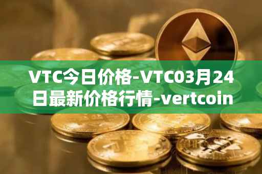 VTC今日价格-VTC03月24日最新价格行情-vertcoin最新走势消息